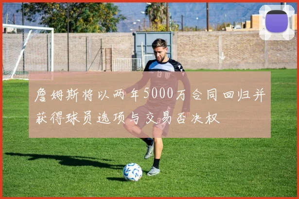 詹姆斯将以两年5000万合同回归并获得球员选项与交易否决权