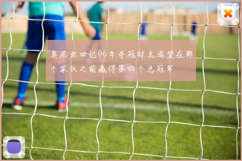 奥尼尔回忆06年夺冠时光渴望在那个家伙之前赢得第四个总冠军