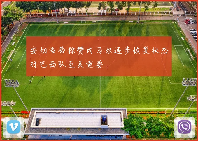 安切洛蒂称赞内马尔逐步恢复状态对巴西队至关重要