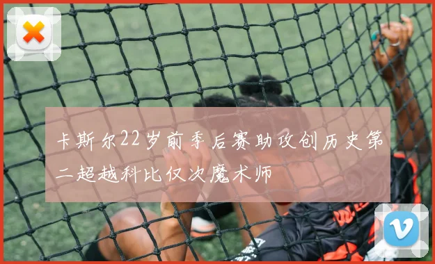 卡斯尔22岁前季后赛助攻创历史第二超越科比仅次魔术师